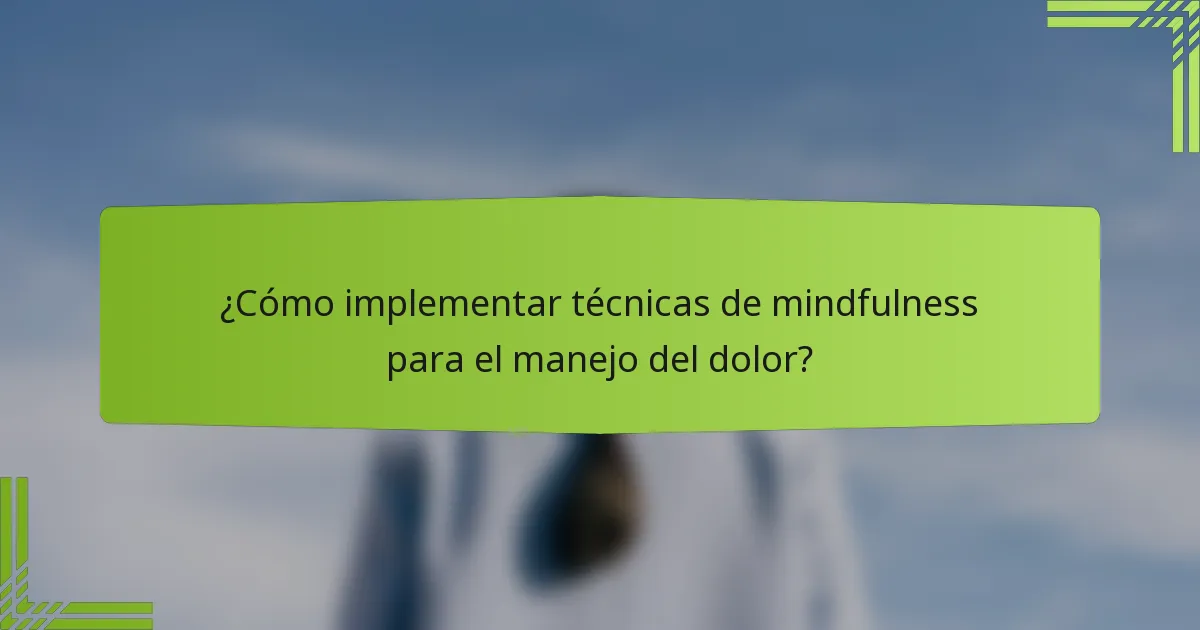 ¿Cómo implementar técnicas de mindfulness para el manejo del dolor?