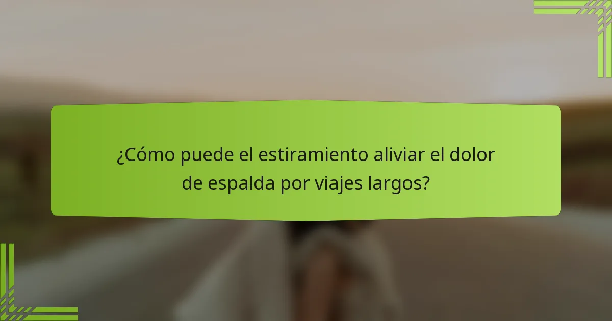 ¿Cómo puede el estiramiento aliviar el dolor de espalda por viajes largos?