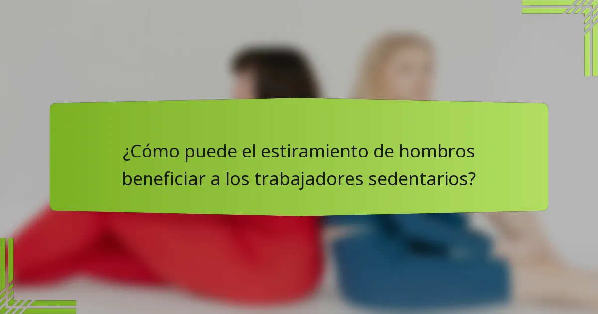 ¿Cómo puede el estiramiento de hombros beneficiar a los trabajadores sedentarios?