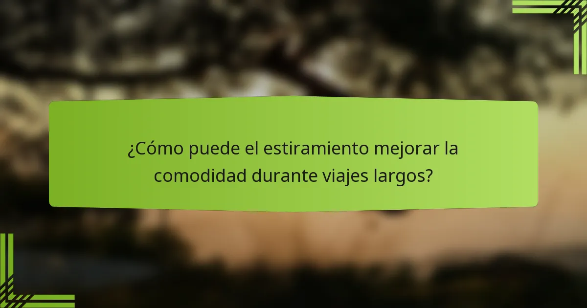 ¿Cómo puede el estiramiento mejorar la comodidad durante viajes largos?
