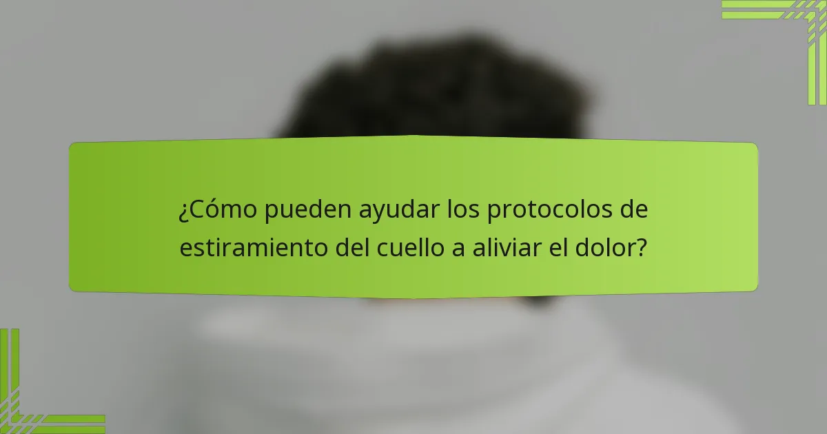 ¿Cómo pueden ayudar los protocolos de estiramiento del cuello a aliviar el dolor?