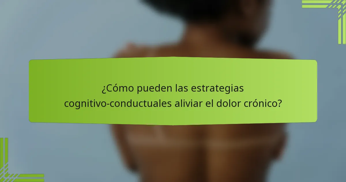 ¿Cómo pueden las estrategias cognitivo-conductuales aliviar el dolor crónico?