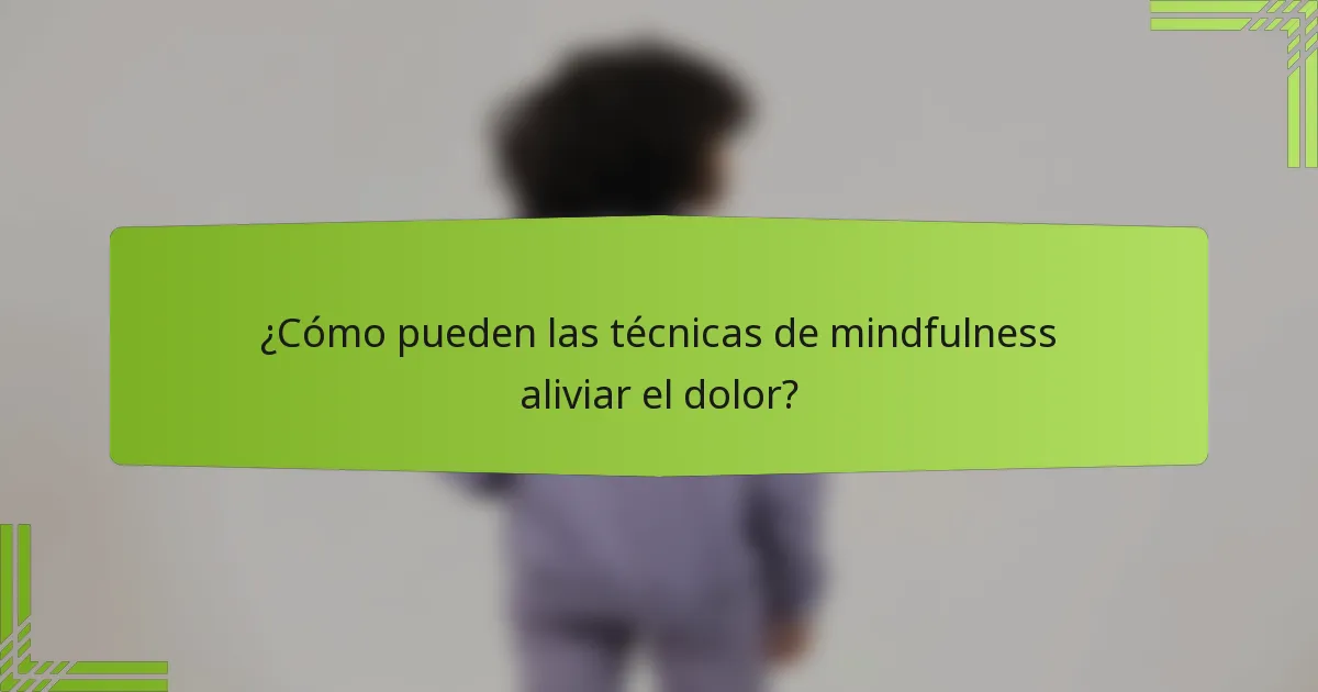 ¿Cómo pueden las técnicas de mindfulness aliviar el dolor?