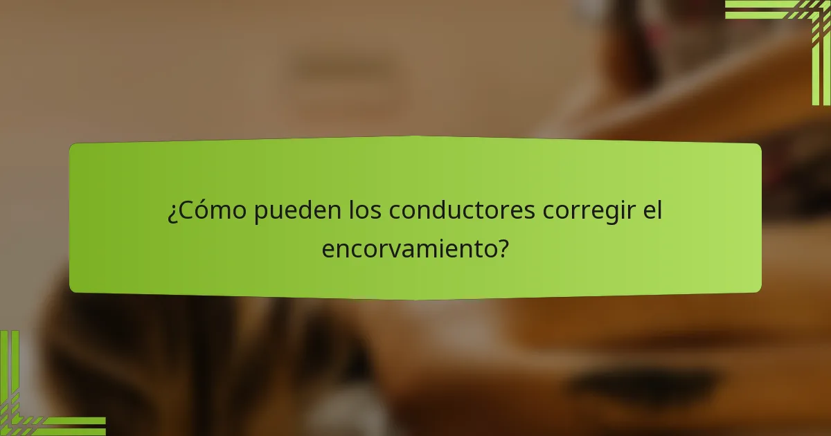 ¿Cómo pueden los conductores corregir el encorvamiento?