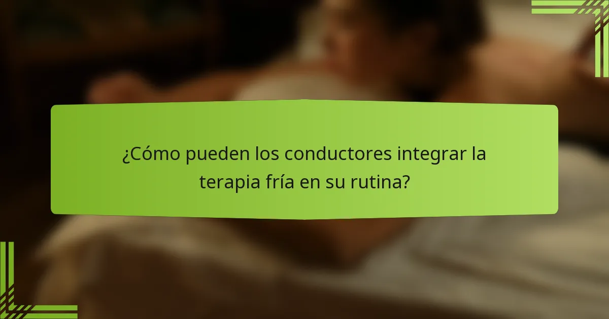 ¿Cómo pueden los conductores integrar la terapia fría en su rutina?