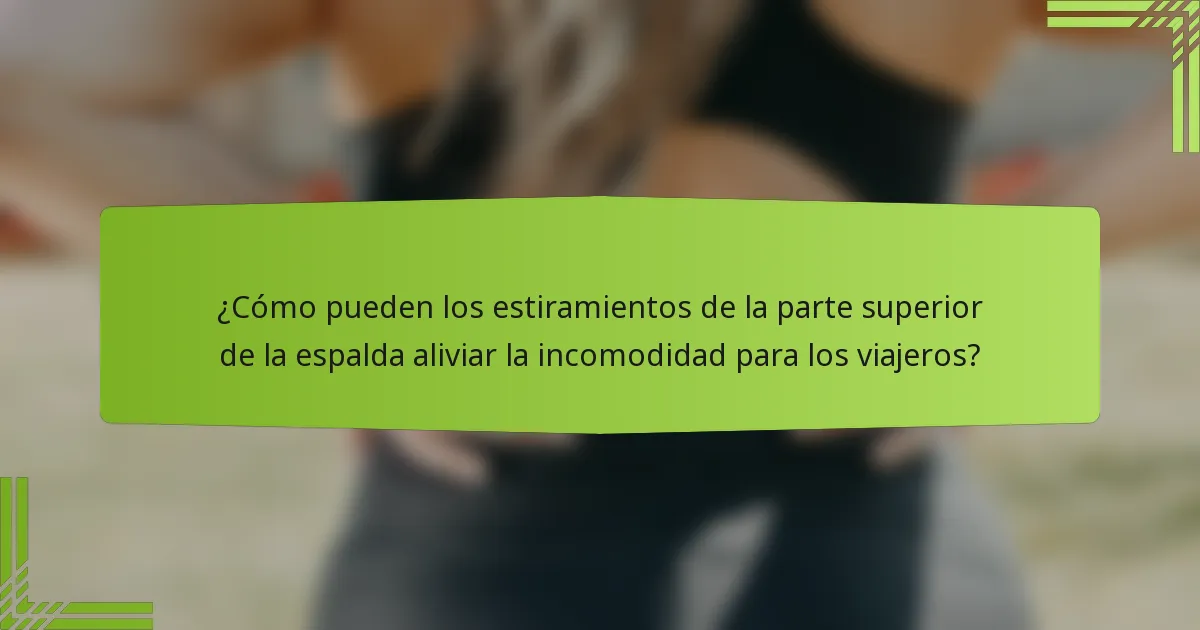¿Cómo pueden los estiramientos de la parte superior de la espalda aliviar la incomodidad para los viajeros?