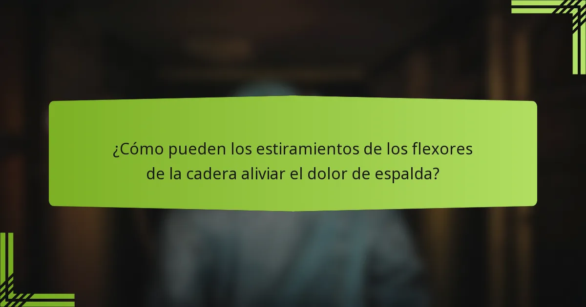 ¿Cómo pueden los estiramientos de los flexores de la cadera aliviar el dolor de espalda?