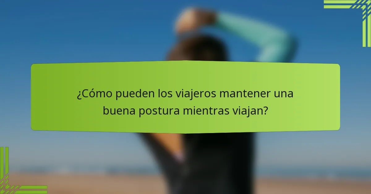 ¿Cómo pueden los viajeros mantener una buena postura mientras viajan?