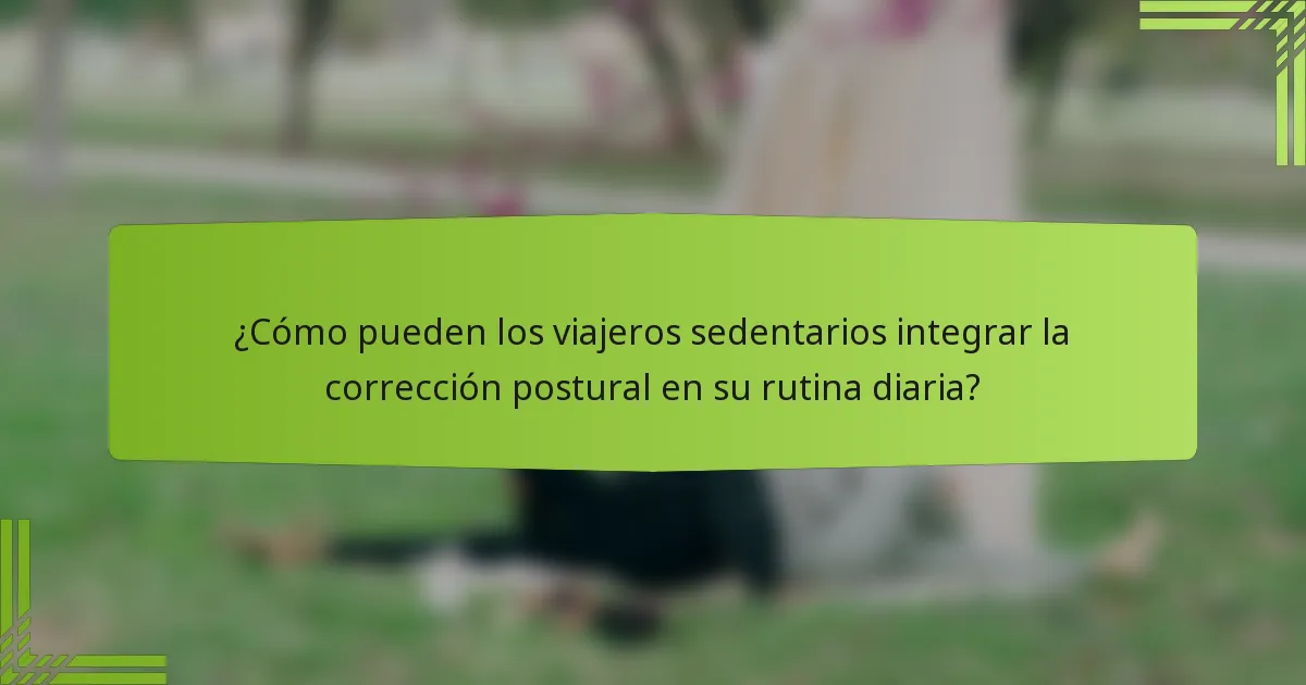 ¿Cómo pueden los viajeros sedentarios integrar la corrección postural en su rutina diaria?