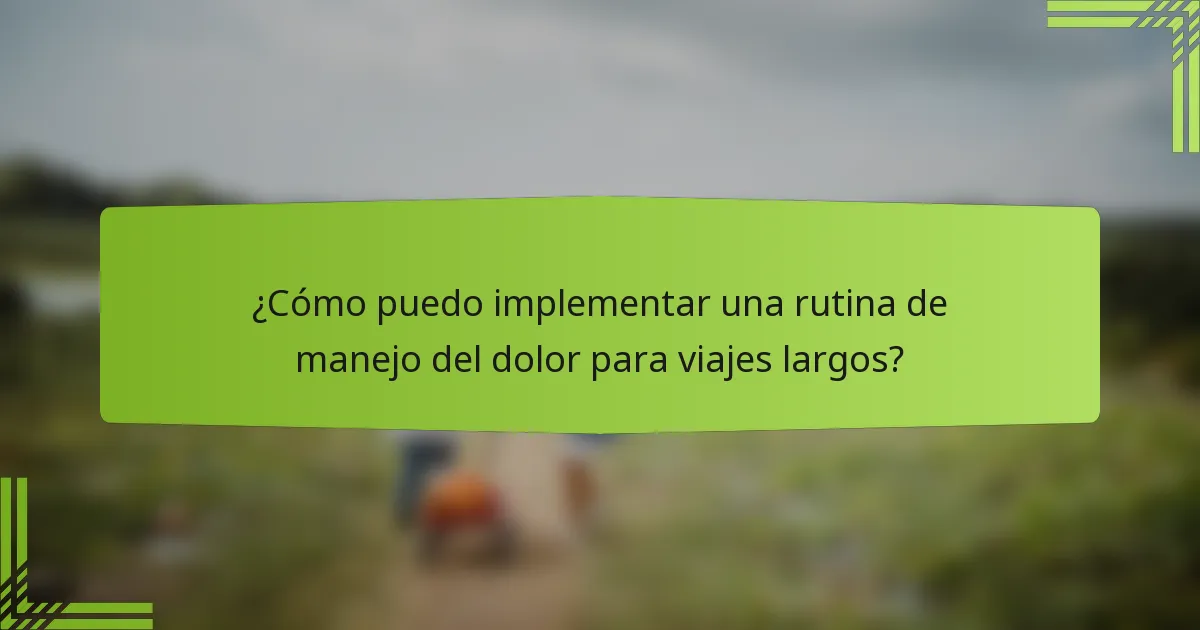 ¿Cómo puedo implementar una rutina de manejo del dolor para viajes largos?