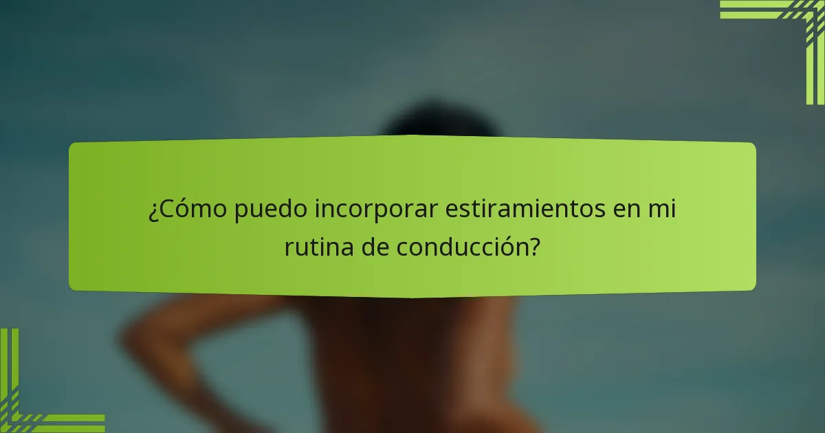 ¿Cómo puedo incorporar estiramientos en mi rutina de conducción?