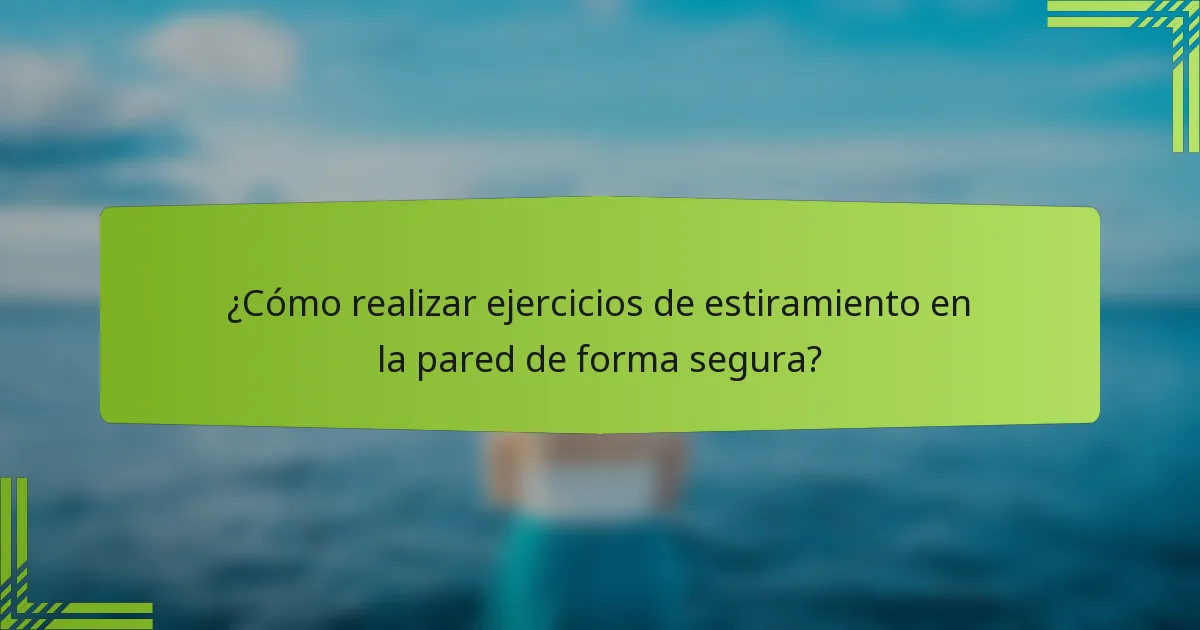 ¿Cómo realizar ejercicios de estiramiento en la pared de forma segura?