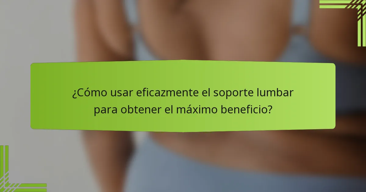 ¿Cómo usar eficazmente el soporte lumbar para obtener el máximo beneficio?