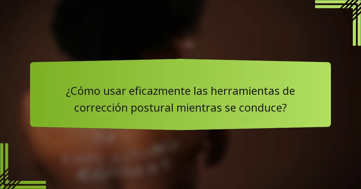 ¿Cómo usar eficazmente las herramientas de corrección postural mientras se conduce?