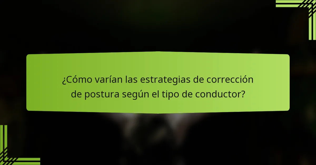 ¿Cómo varían las estrategias de corrección de postura según el tipo de conductor?