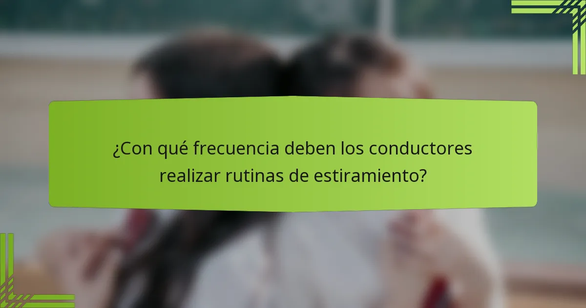 ¿Con qué frecuencia deben los conductores realizar rutinas de estiramiento?