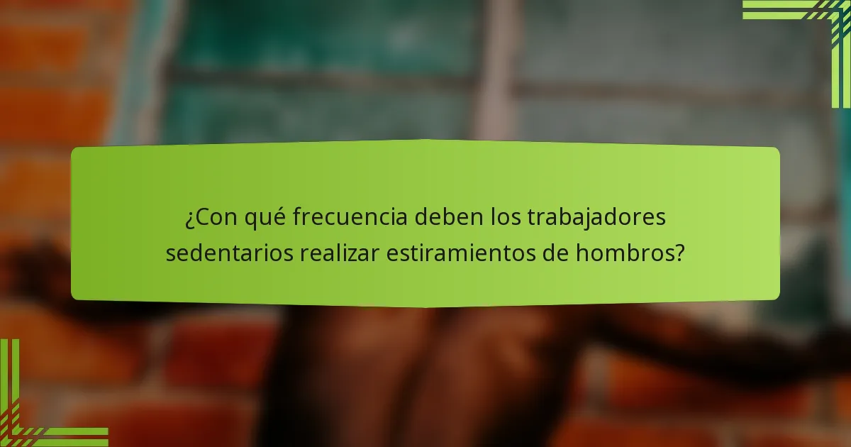 ¿Con qué frecuencia deben los trabajadores sedentarios realizar estiramientos de hombros?