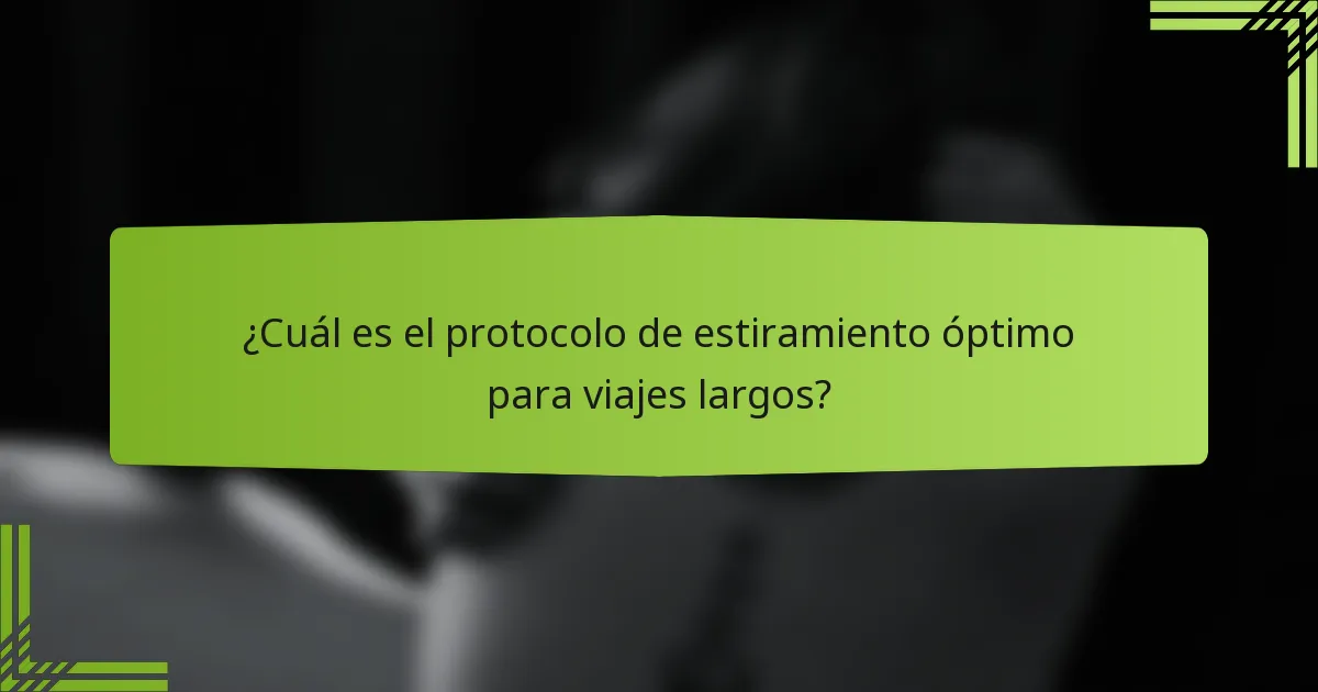 ¿Cuál es el protocolo de estiramiento óptimo para viajes largos?