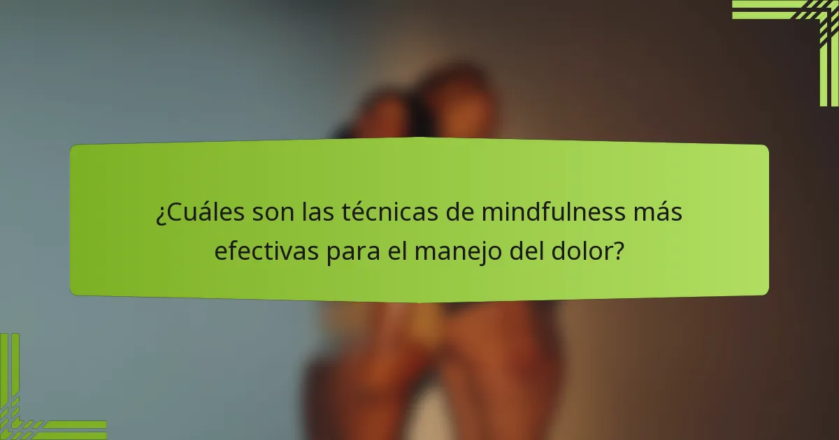 ¿Cuáles son las técnicas de mindfulness más efectivas para el manejo del dolor?
