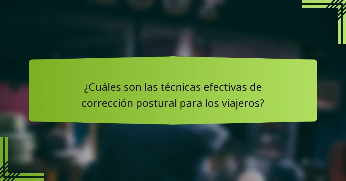 ¿Cuáles son las técnicas efectivas de corrección postural para los viajeros?