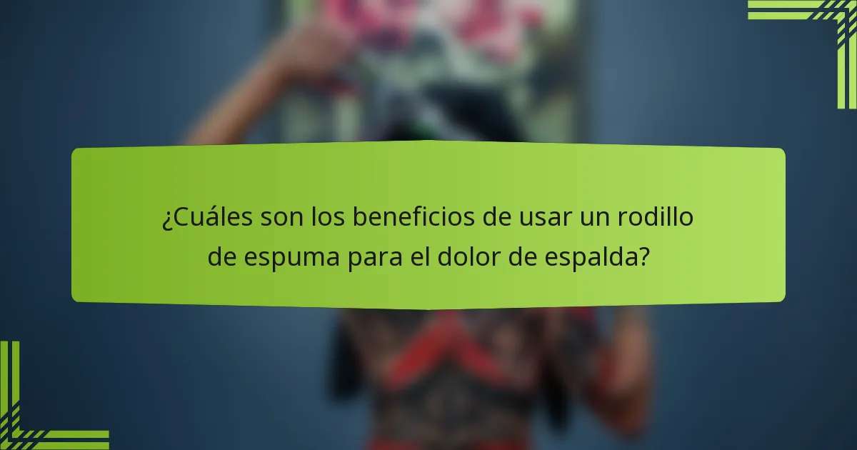 ¿Cuáles son los beneficios de usar un rodillo de espuma para el dolor de espalda?