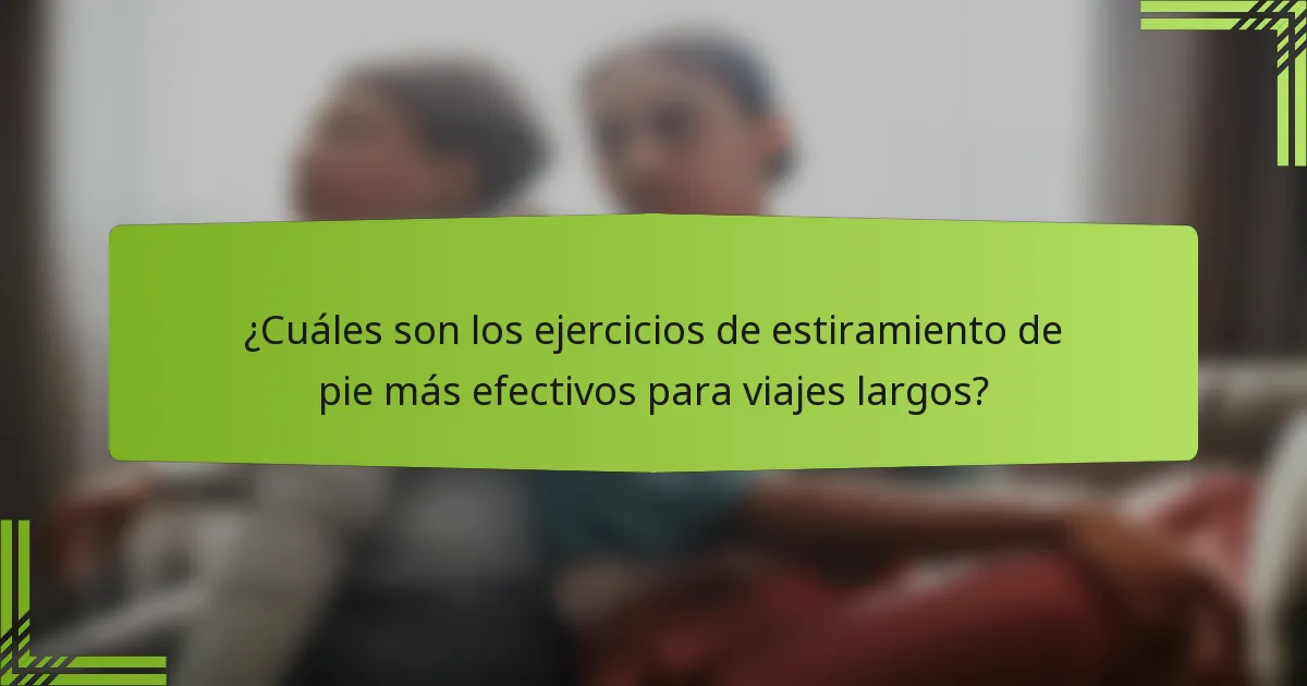 ¿Cuáles son los ejercicios de estiramiento de pie más efectivos para viajes largos?