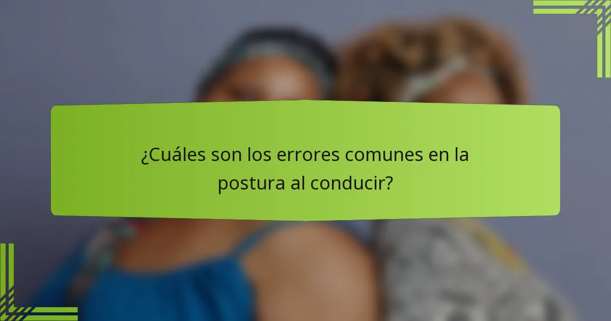 ¿Cuáles son los errores comunes en la postura al conducir?