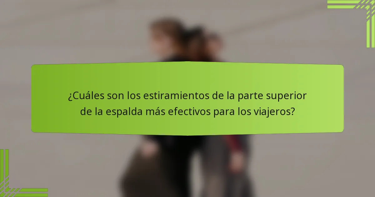 ¿Cuáles son los estiramientos de la parte superior de la espalda más efectivos para los viajeros?