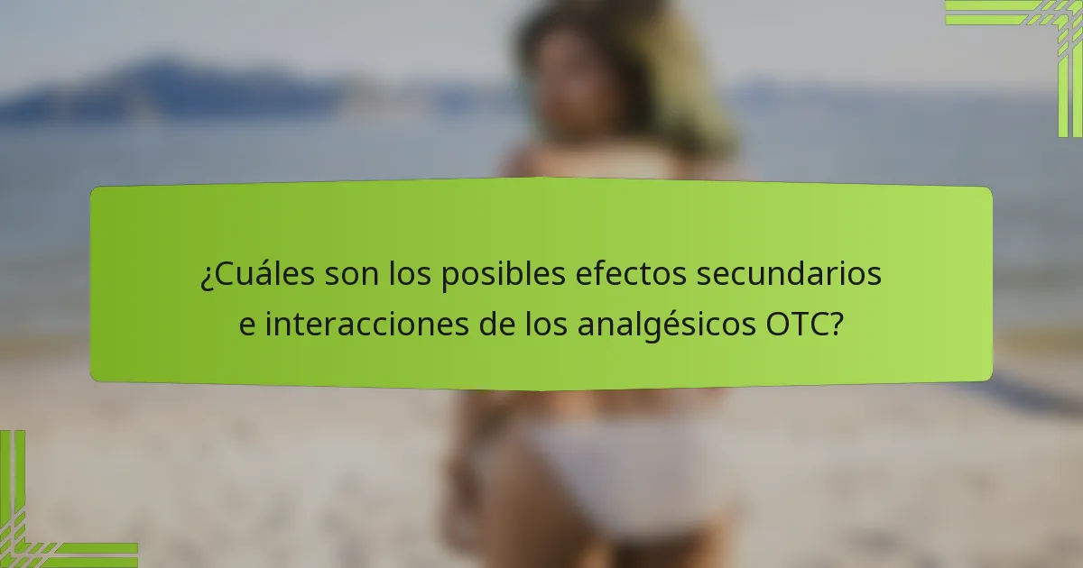 ¿Cuáles son los posibles efectos secundarios e interacciones de los analgésicos OTC?