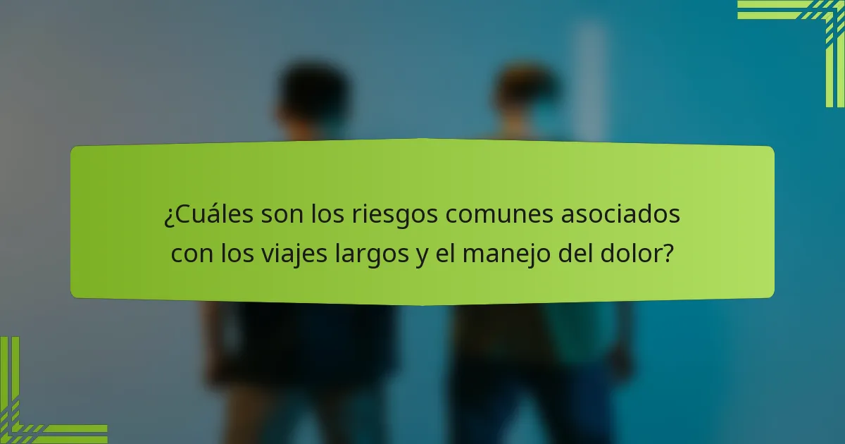 ¿Cuáles son los riesgos comunes asociados con los viajes largos y el manejo del dolor?