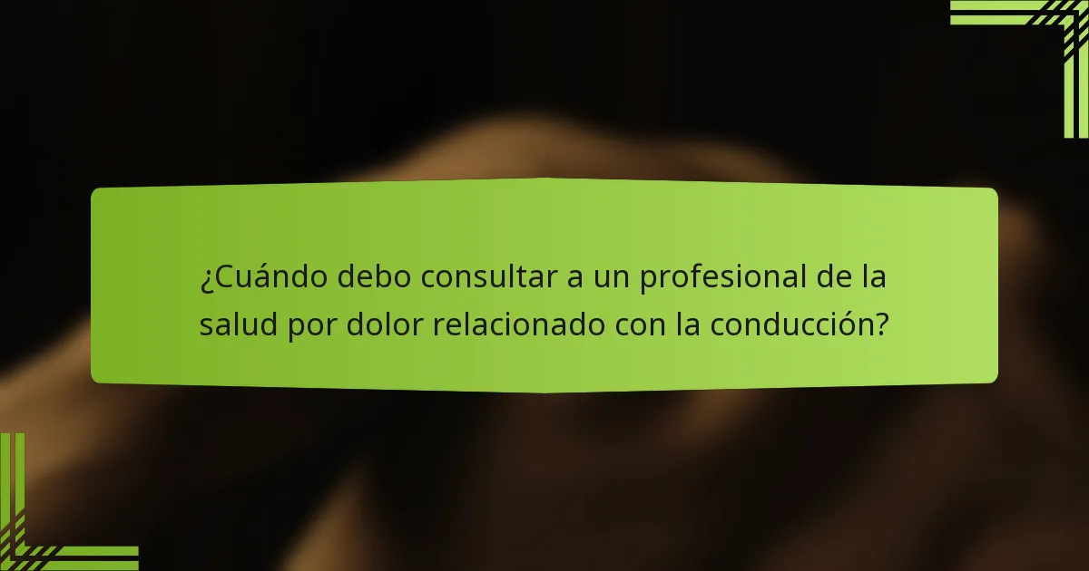 ¿Cuándo debo consultar a un profesional de la salud por dolor relacionado con la conducción?