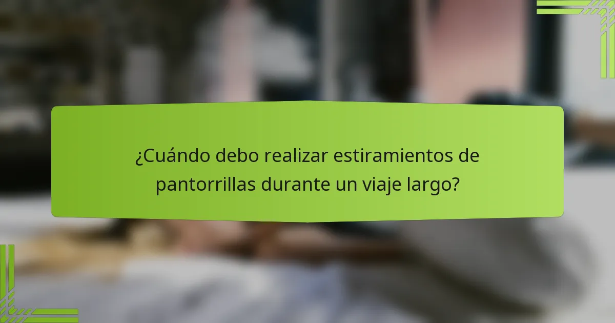 ¿Cuándo debo realizar estiramientos de pantorrillas durante un viaje largo?