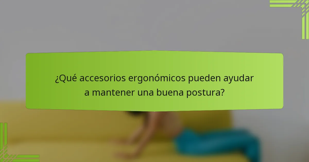 ¿Qué accesorios ergonómicos pueden ayudar a mantener una buena postura?
