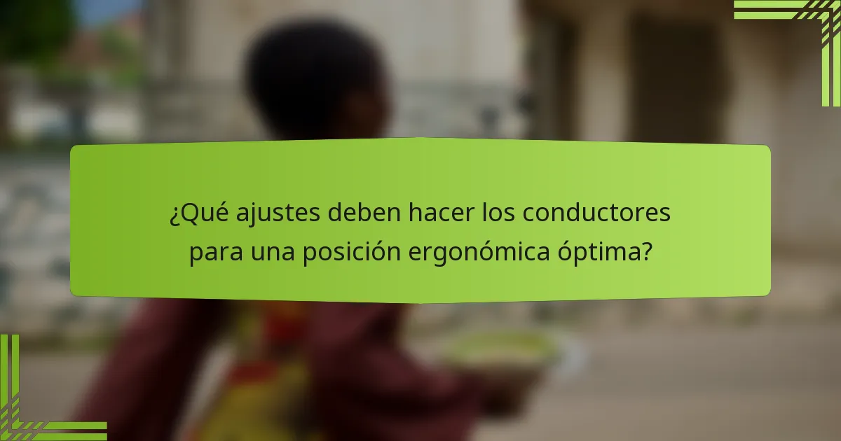 ¿Qué ajustes deben hacer los conductores para una posición ergonómica óptima?
