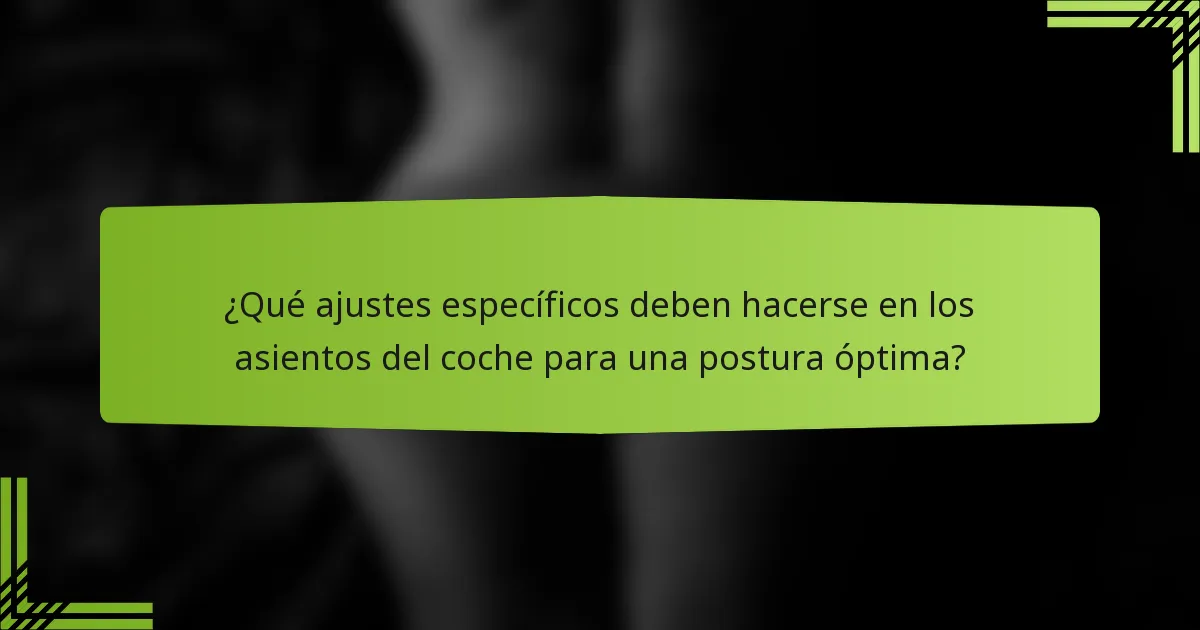 ¿Qué ajustes específicos deben hacerse en los asientos del coche para una postura óptima?