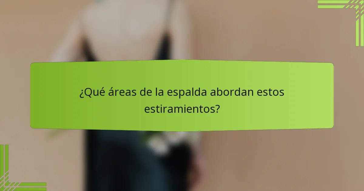 ¿Qué áreas de la espalda abordan estos estiramientos?