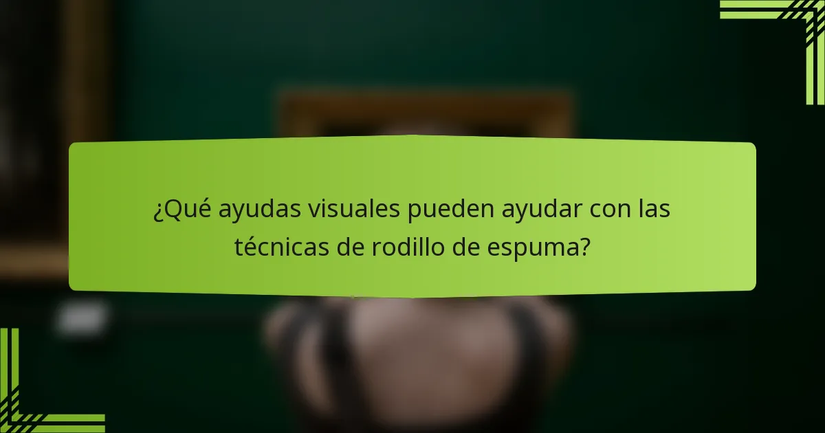 ¿Qué ayudas visuales pueden ayudar con las técnicas de rodillo de espuma?