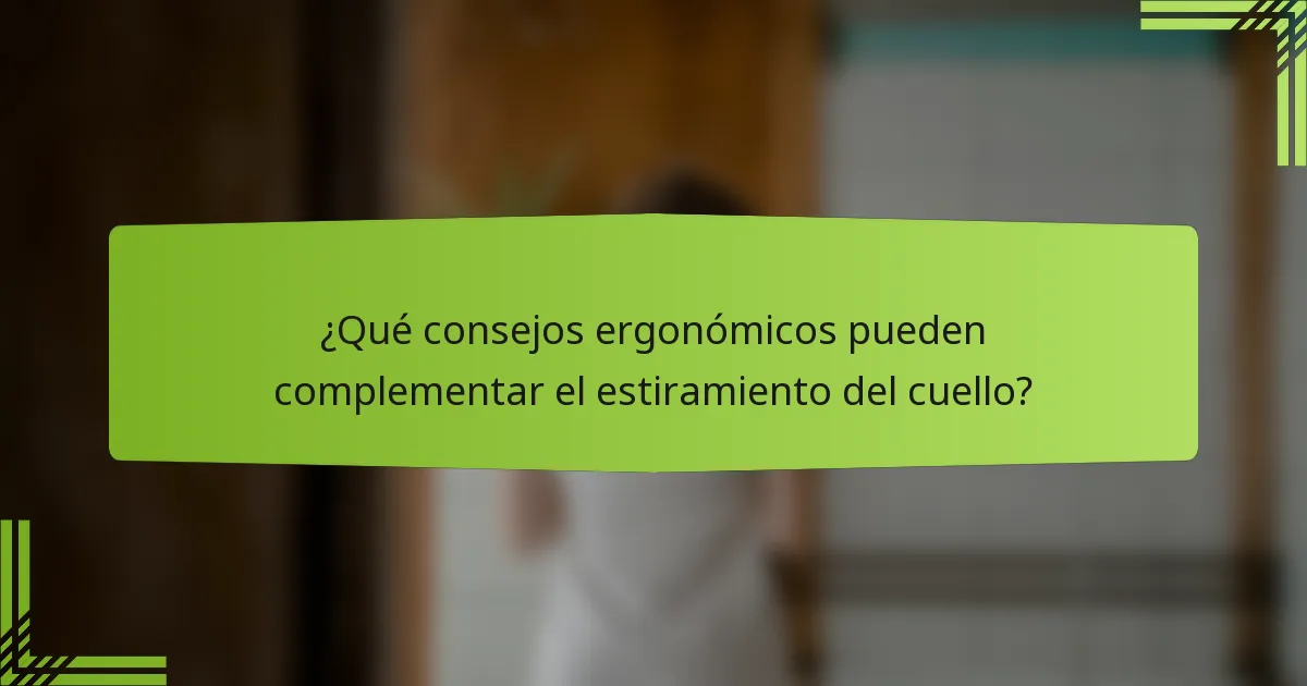 ¿Qué consejos ergonómicos pueden complementar el estiramiento del cuello?