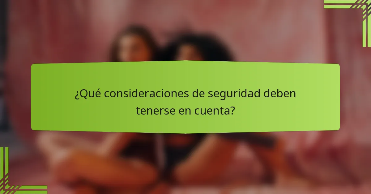 ¿Qué consideraciones de seguridad deben tenerse en cuenta?