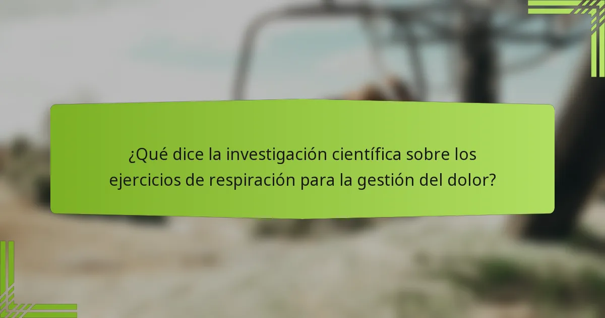 ¿Qué dice la investigación científica sobre los ejercicios de respiración para la gestión del dolor?