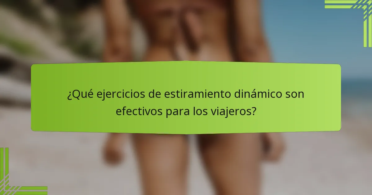 ¿Qué ejercicios de estiramiento dinámico son efectivos para los viajeros?