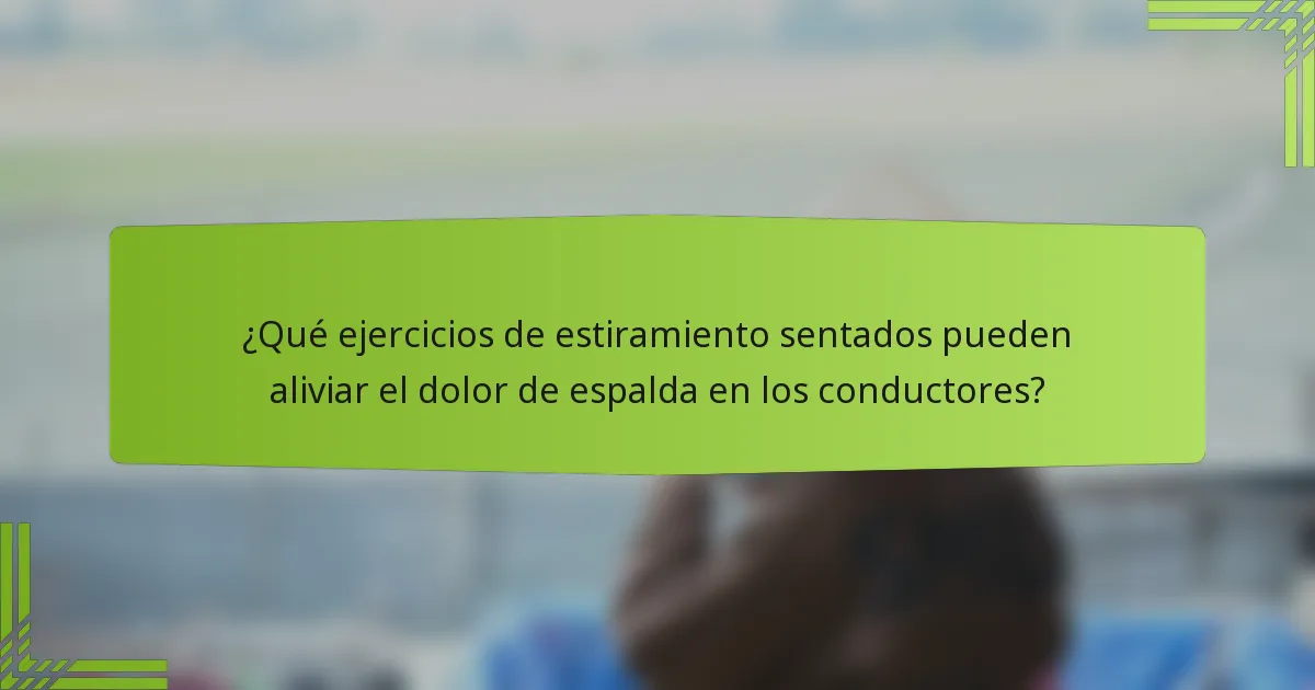 ¿Qué ejercicios de estiramiento sentados pueden aliviar el dolor de espalda en los conductores?