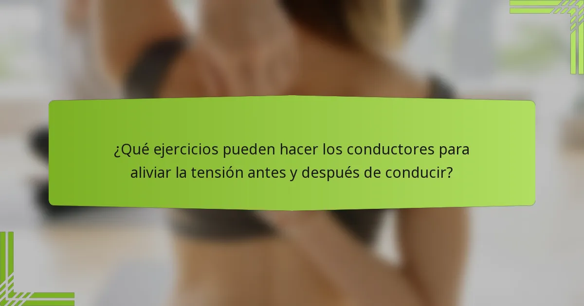 ¿Qué ejercicios pueden hacer los conductores para aliviar la tensión antes y después de conducir?