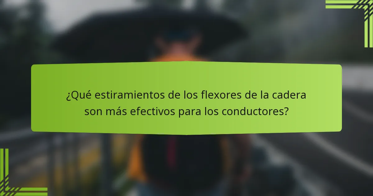 ¿Qué estiramientos de los flexores de la cadera son más efectivos para los conductores?