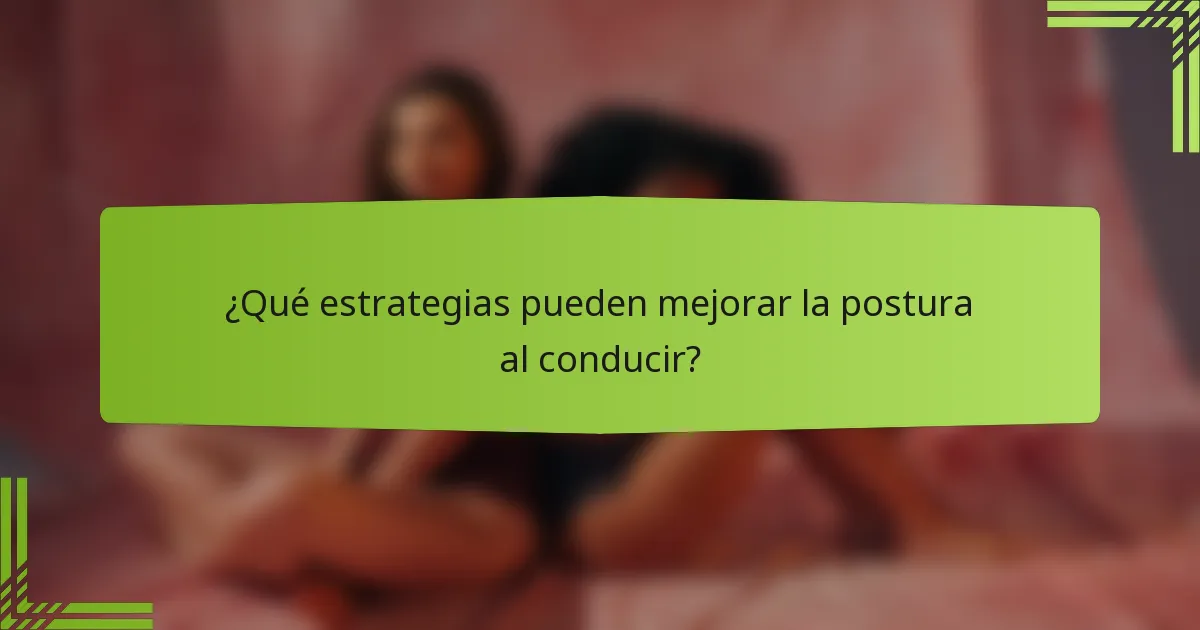 ¿Qué estrategias pueden mejorar la postura al conducir?