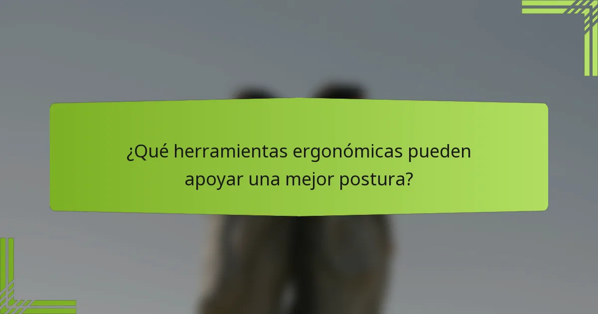 ¿Qué herramientas ergonómicas pueden apoyar una mejor postura?