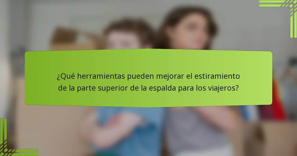¿Qué herramientas pueden mejorar el estiramiento de la parte superior de la espalda para los viajeros?