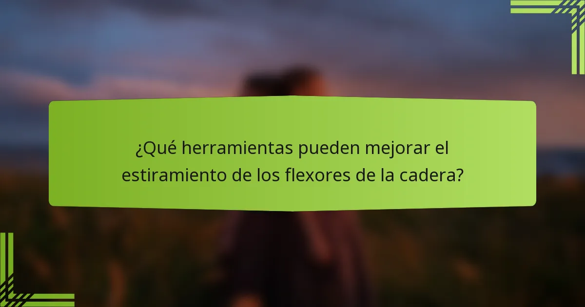 ¿Qué herramientas pueden mejorar el estiramiento de los flexores de la cadera?