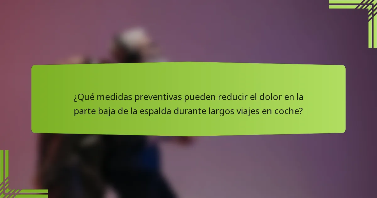¿Qué medidas preventivas pueden reducir el dolor en la parte baja de la espalda durante largos viajes en coche?