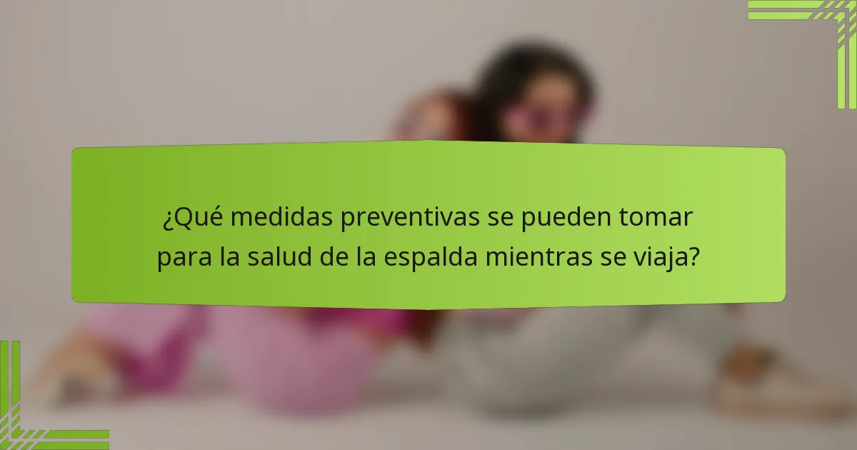 ¿Qué medidas preventivas se pueden tomar para la salud de la espalda mientras se viaja?